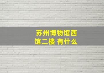 苏州博物馆西馆二楼 有什么